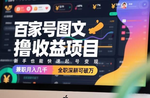 百家号图文撸收益项目，新手也能快速起号变现，兼职月入几千，全职深耕可破万_天恒副业网
