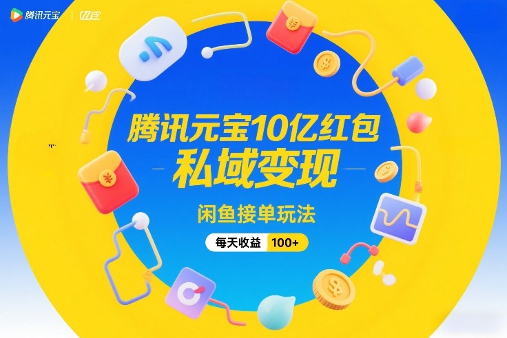 腾讯元宝10亿红包，私域变现，闲鱼接单玩法，每天收益100+_天恒副业网