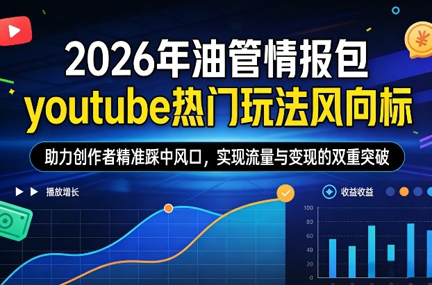 2026年油管情报包，youtube热门玩法风向标，助力创作者精准踩中风口，实现流量与变现的双重突破_天恒副业网