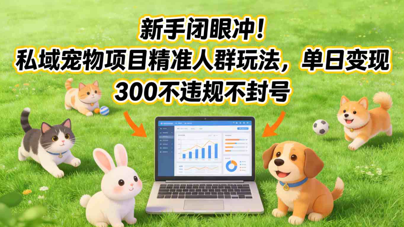 新手闭眼冲！私域宠物项目精准人群玩法，单日变现3张不违规不封号_天恒副业网