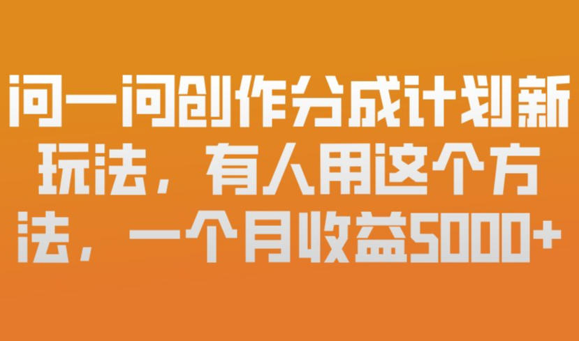 问一问创作分成计划新玩法，有人用这个方法，一个月收益5k，新手友好，有微信就能做_天恒副业网