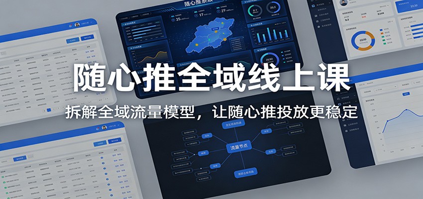 随心推全域线上课：拆解全域流量模型，让随心推投放更稳定_天恒副业网