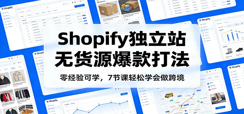 零经验可学,Shopify独立站无货源爆款打法,7节课轻松学会做跨境_天恒副业网