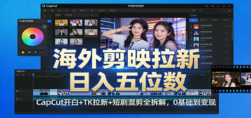 海外剪映拉新日入五位数：CapCut开白+TK拉新+短剧混剪全拆解，0基础到变现_天恒副业网